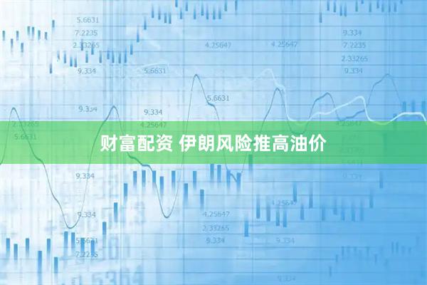 财富配资 伊朗风险推高油价