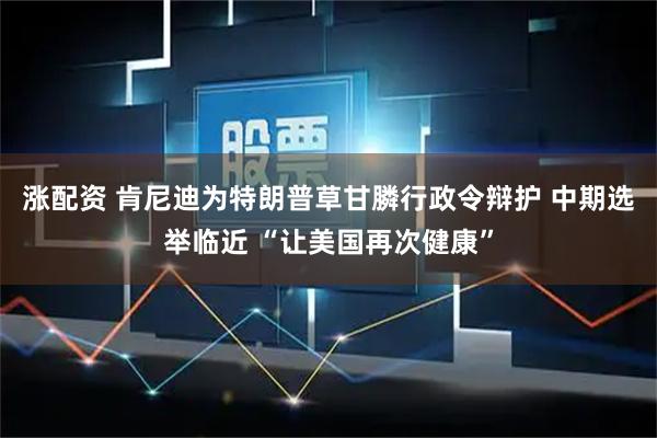 涨配资 肯尼迪为特朗普草甘膦行政令辩护 中期选举临近 “让美国再次健康”
