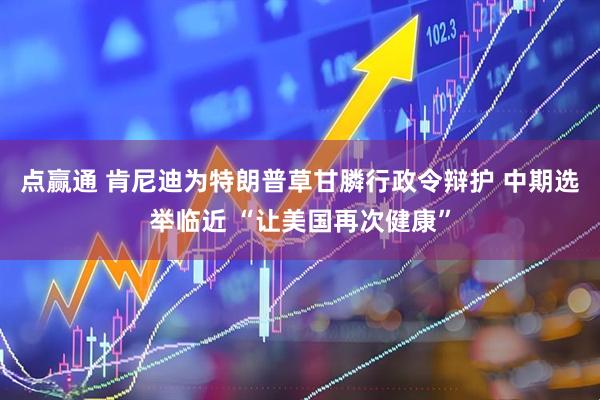 点赢通 肯尼迪为特朗普草甘膦行政令辩护 中期选举临近 “让美国再次健康”