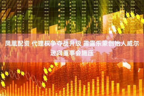 凤凰配资 代理权争夺战升级 露露乐蒙创始人威尔逊向董事会施压