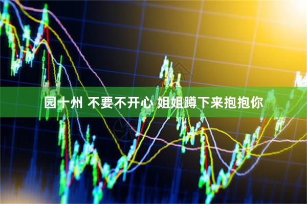 园十州 不要不开心 姐姐蹲下来抱抱你