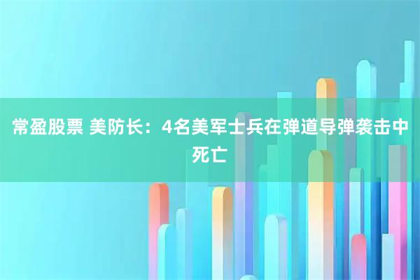 常盈股票 美防长：4名美军士兵在弹道导弹袭击中死亡