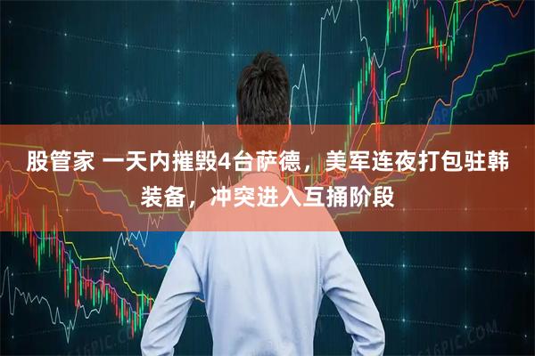 股管家 一天内摧毁4台萨德，美军连夜打包驻韩装备，冲突进入互捅阶段