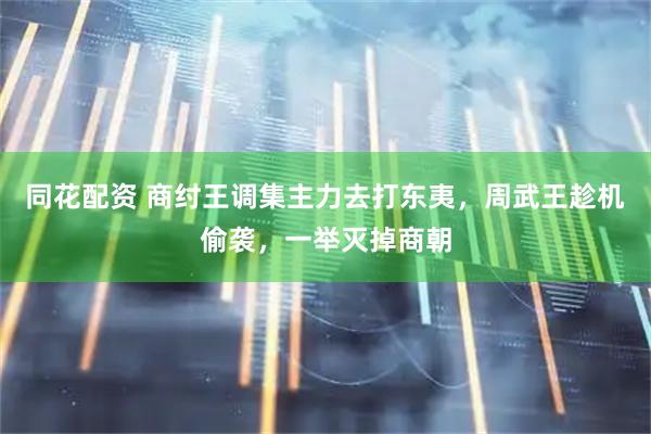 同花配资 商纣王调集主力去打东夷，周武王趁机偷袭，一举灭掉商朝