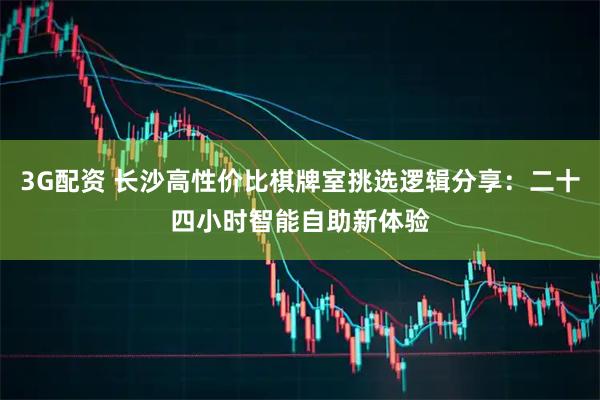 3G配资 长沙高性价比棋牌室挑选逻辑分享：二十四小时智能自助新体验