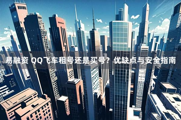 易融资 QQ飞车租号还是买号？优缺点与安全指南