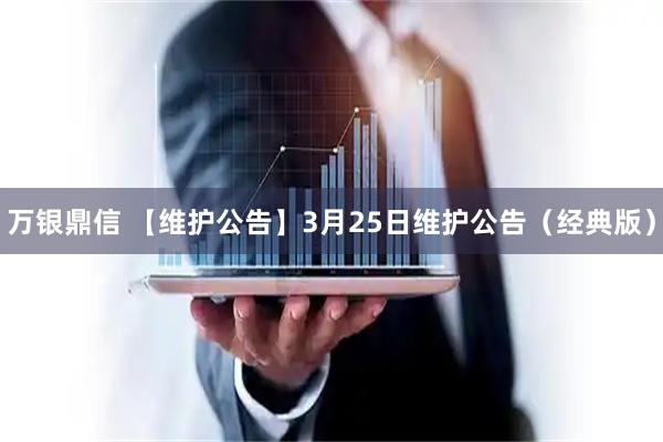 万银鼎信 【维护公告】3月25日维护公告（经典版）