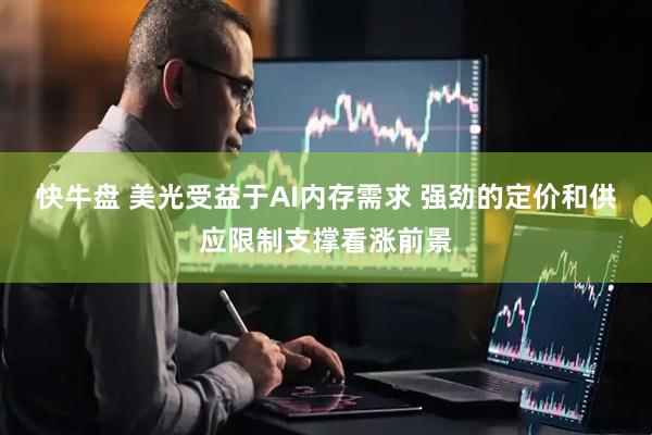 快牛盘 美光受益于AI内存需求 强劲的定价和供应限制支撑看涨前景