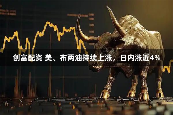 创富配资 美、布两油持续上涨，日内涨近4%