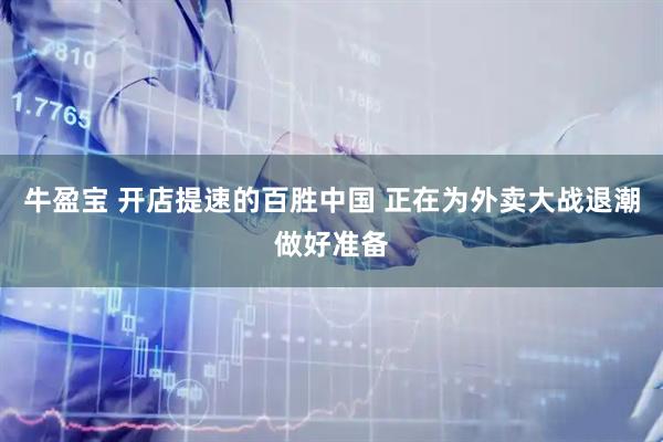 牛盈宝 开店提速的百胜中国 正在为外卖大战退潮做好准备