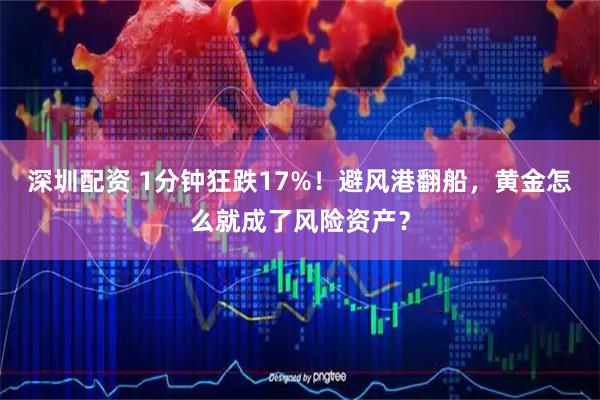 深圳配资 1分钟狂跌17%！避风港翻船，黄金怎么就成了风险资产？
