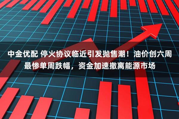 中金优配 停火协议临近引发抛售潮！油价创六周最惨单周跌幅，资金加速撤离能源市场