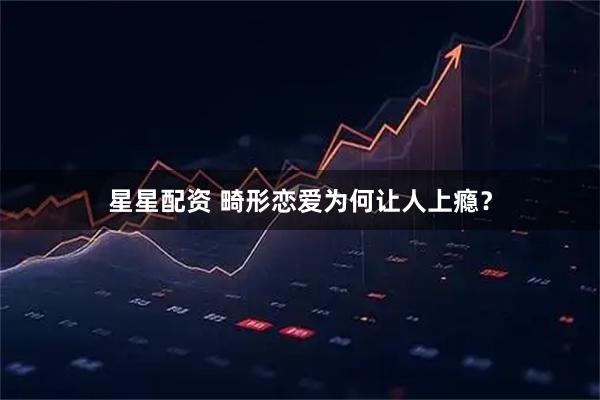 星星配资 畸形恋爱为何让人上瘾？