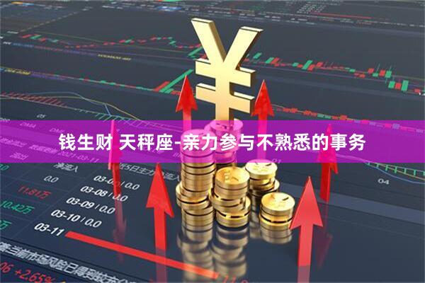 钱生财 天秤座-亲力参与不熟悉的事务